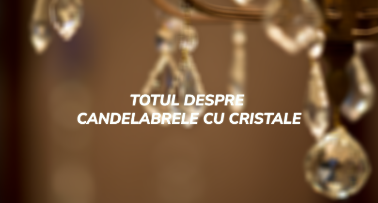 Totul despre Candelabrele cu Cristale